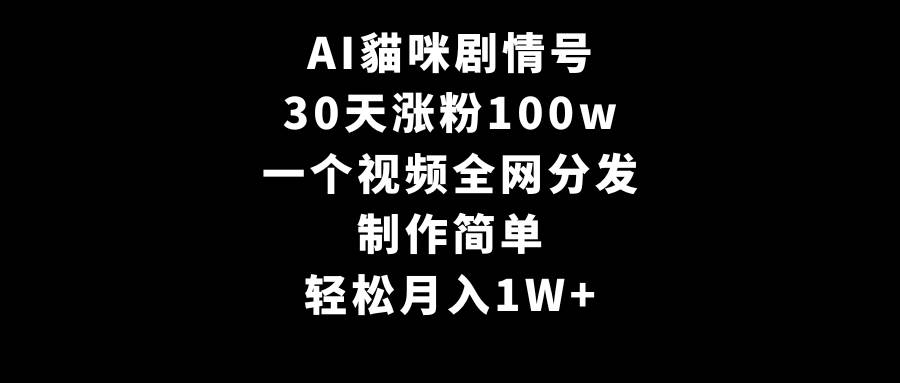 AI貓咪剧情号，30天涨粉100w，制作简单，一个视频全网分发，轻松月入1W+-知享知识库