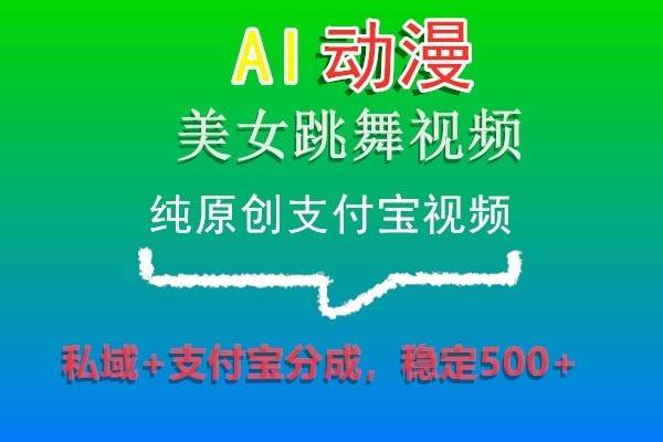 AI动漫美女跳舞视频，纯原创支付宝视频，私域+支付宝分成，稳定500+-知享知识库