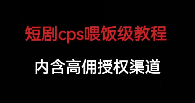 短剧cps喂饭级教学,内涵高佣授权渠道-知享知识库