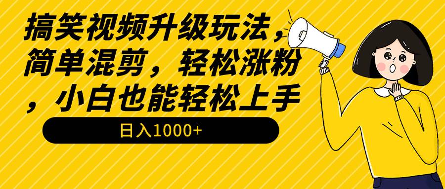 (9215期)搞笑视频升级玩法,简单混剪,轻松涨粉,小白也能上手,日入1000+教程+素材-知享知识库