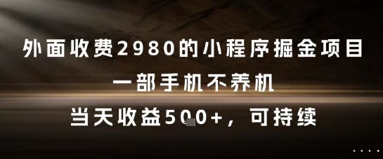 外面收费2980的小程序掘金项目,一部手机不养机,当天收益5张+,可持续【揭秘】-知享知识库