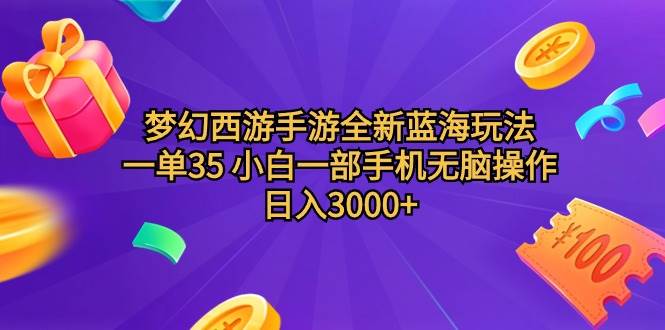 梦幻西游手游全新蓝海玩法 一单35 小白一部手机无脑操作 日入3000+轻轻…-知享知识库