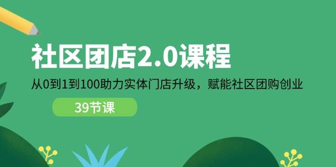（11478期）社区-团店2.0课程，从0到1到100助力 实体门店升级，赋能 社区团购创业-知享知识库