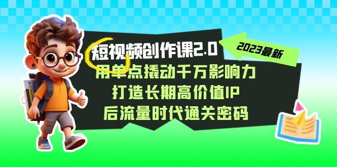视频创作课2.0,用单点撬动千万影响力,打造长期高价值IP 后流量时代通关密码-知享知识库