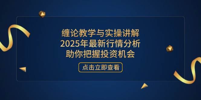 （14268期）缠论教学与实操讲解，2025年最新行情分析，助你把握投资机会-知享知识库