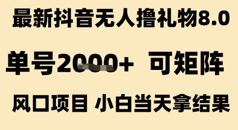 最新抖音无人撸礼物8.0，单号2k+，可矩阵风口项目，小白当天拿结果【揭秘】-知享知识库