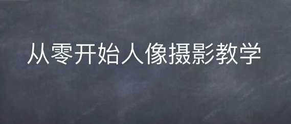 情感人像摄影综合训练，从0开始人像摄影教学-知享知识库