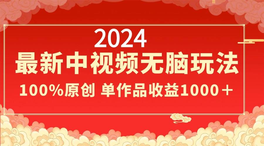 (8928期)2024最新中视频无脑玩法,作品制作简单,100%原创,单作品收益1000+-知享知识库
