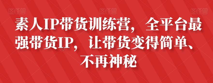 素人IP带货训练营，全平台最强带货IP，让带货变得简单、不再神秘-知享知识库