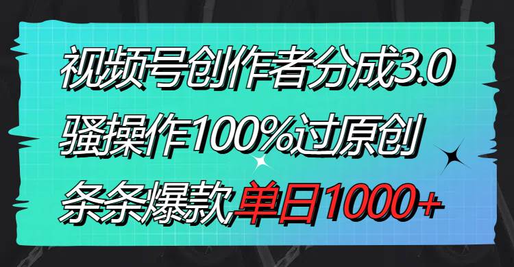 （8761期）视频号创作者分成3.0玩法，骚操作100%过原创，条条爆款，单日1000+-知享知识库