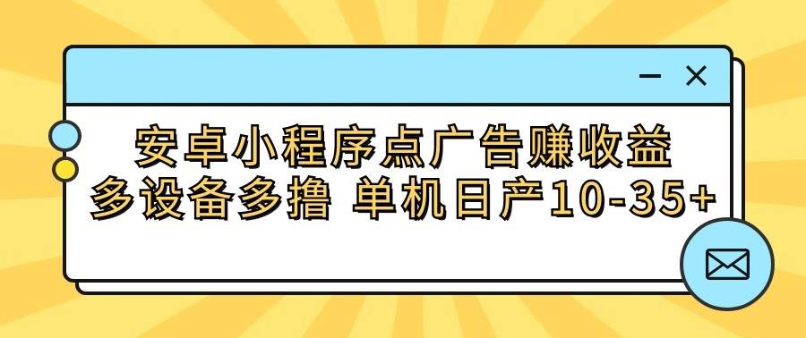 安卓小程序点广告赚收益，多设备多撸 单机日产10-35+-知享知识库