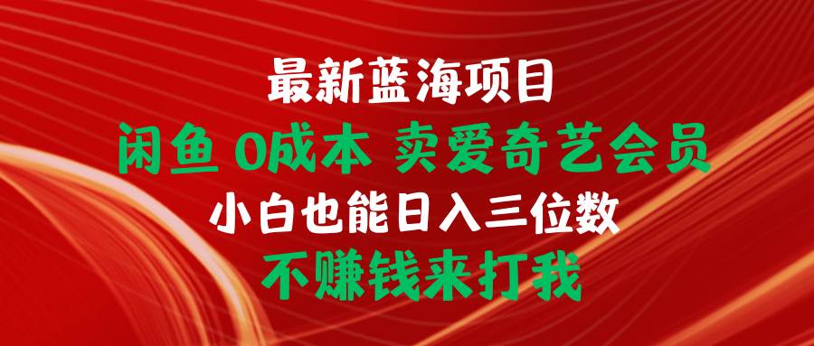 最新蓝海项目 闲鱼0成本 卖爱奇艺会员 小白也能入三位数 不赚钱来打我-知享知识库