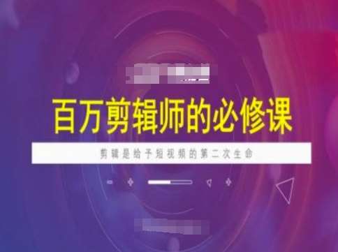 百万剪辑师必修课，剪辑是给予短视频的第二次生命-知享知识库