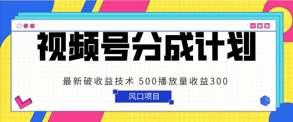 视频号分成计划 最新破收益技术 500播放量收益300 简单粗暴-知享知识库