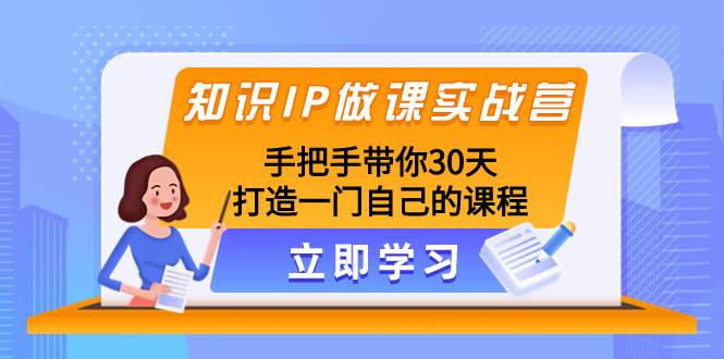 知识IP做课实战营，手把手带你30天打造一门自己的课程-知享知识库