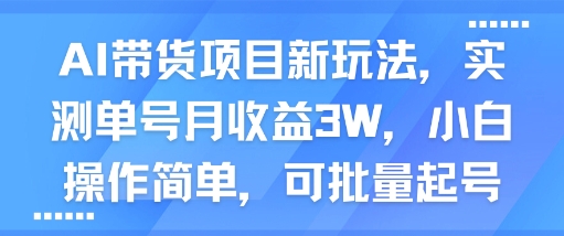 AI带货项目新玩法,实测单号月收益3W,小白操作简单,可批量起号-知享知识库