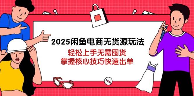 （14389期）2025闲鱼电商无货源玩法：轻松上手无需囤货，掌握核心技巧快速出单-知享知识库