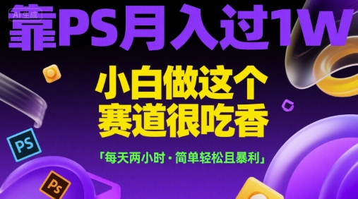 靠PS月入过1W，小白做这个赛道很吃香，每天两小时，简单轻松且暴利【揭秘】-知享知识库
