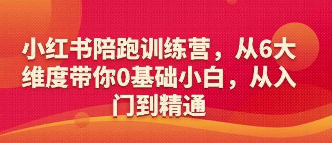 小红书陪跑训练营，从6大维度带你0基础小白，从入门到精通-知享知识库