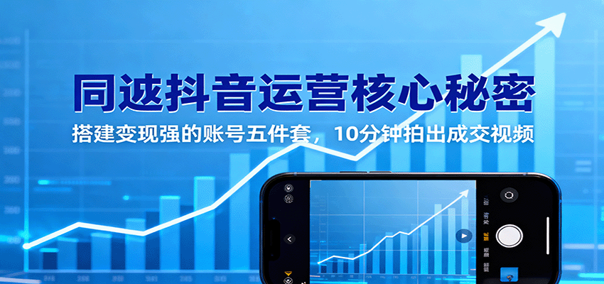 同城抖音运营核心秘密:搭建变现强的账号五件套,10分钟拍出成交视频-知享知识库