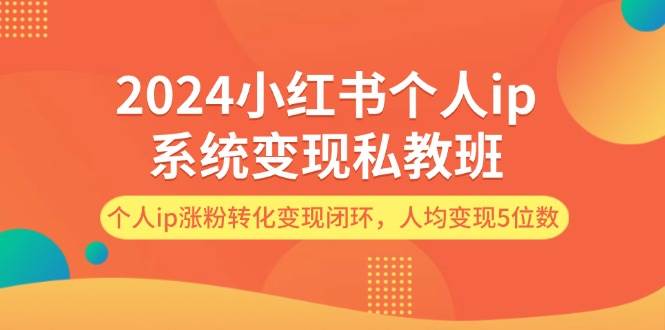 （12039期）2024小红书个人ip系统变现私教班，个人ip涨粉转化变现闭环，人均变现5位数-知享知识库