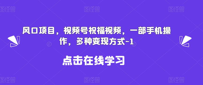 新风口项目，视频号祝福视频，一部手机操作，多种变现方式【揭秘】-知享知识库