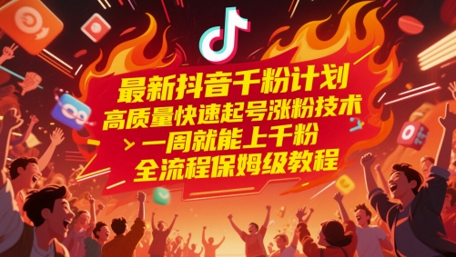 最新抖音千粉计划，高质量快速起号涨粉技术，一周就能上千粉，全流程保姆级教程-知享知识库