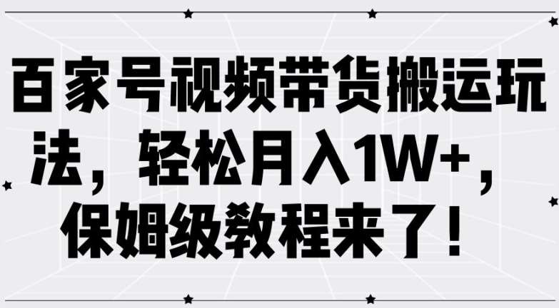 百家号视频带货搬运玩法，轻松月入1W+，保姆级教程来了【揭秘】-知享知识库