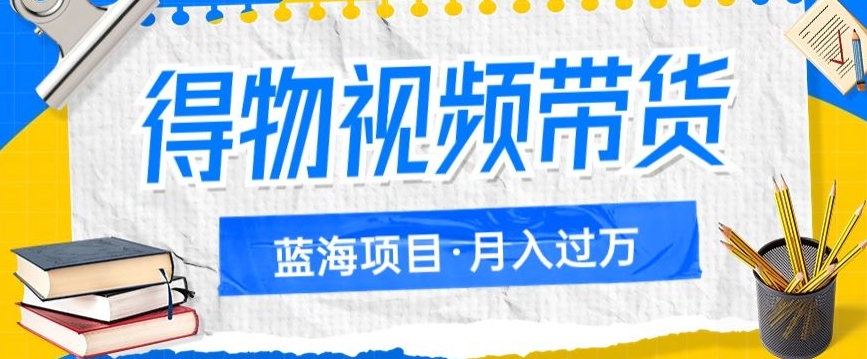 得物视频带货项目，矩阵操作，月入过万的蓝海项目-知享知识库