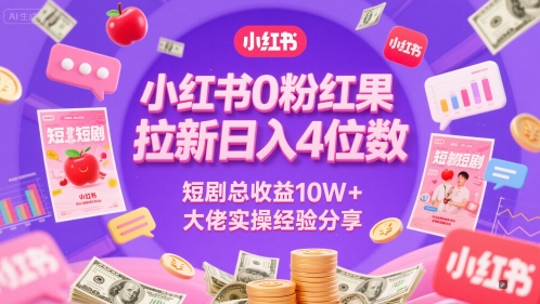 小红书0粉红果短剧拉新日入4位，数短剧总收益10W+大佬实操经验分享-知享知识库