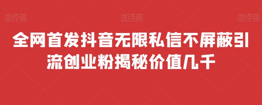 全网首发 抖音无限私信不屏蔽 引流创业粉揭秘 价值几千-知享知识库