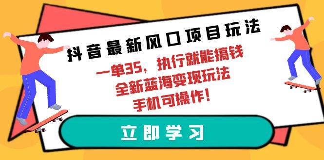 （9948期）抖音最新风口项目玩法，一单35，执行就能搞钱 全新蓝海变现玩法 手机可操作-知享知识库
