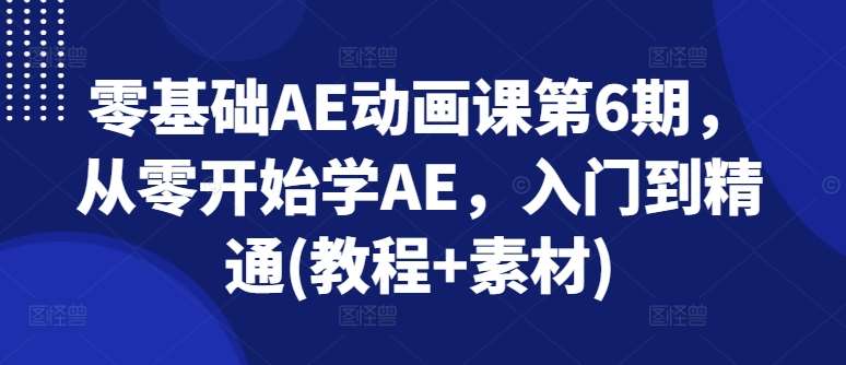 零基础AE动画课第6期,从零开始学AE,入门到精通(教程+素材)-知享知识库