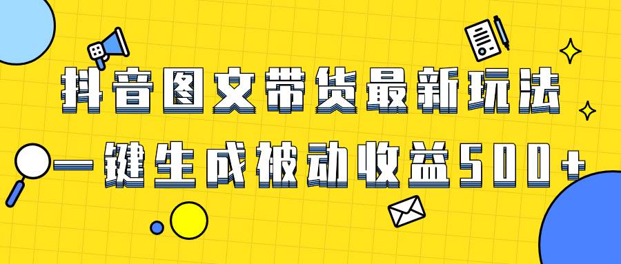 (8407期)爆火抖音图文带货项目,最新玩法一键生成,单日轻松被动收益500+-知享知识库