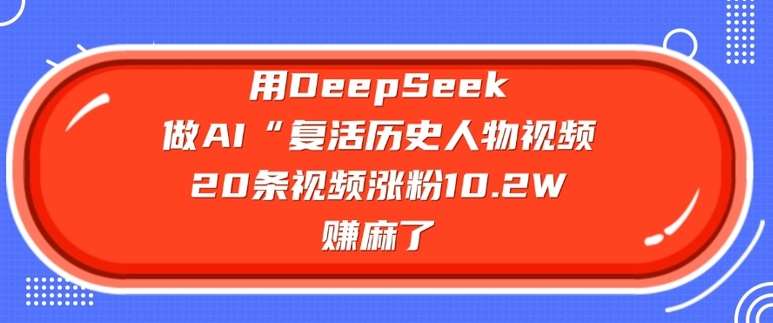 用DeepSeek做AI“复活历史人物”视频，20条视频涨粉10.2W，挣麻了-知享知识库