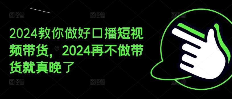 2024教你做好口播短视频带货，2024再不做带货就真晚了-知享知识库