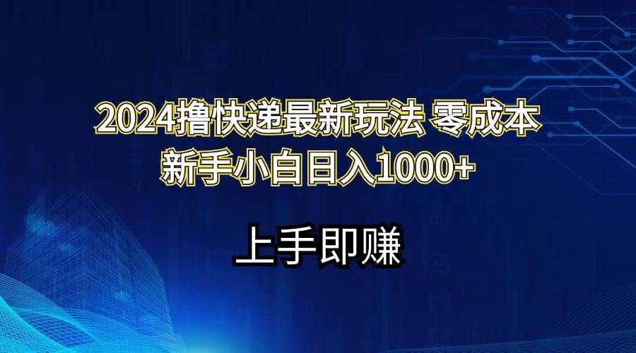 2024撸快递最新玩法零成本新手小白日入1000+-知享知识库