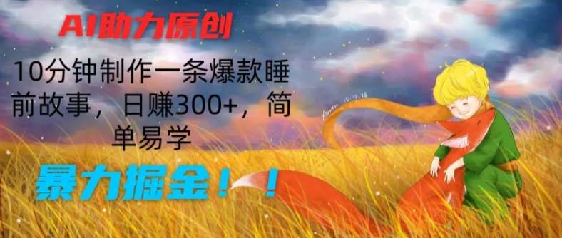 AI助力原创：10分钟制作一条爆款睡前故事，日赚300+，简单易学，暴力掘金【揭秘】-知享知识库