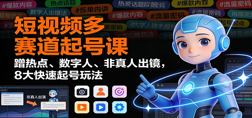 短视频多赛道起号课：蹭热点、数字人、非真人出镜，8大快速起号玩法-知享知识库