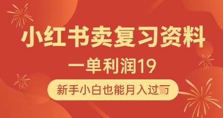 小红书卖复习资料，1单利润19，新手小白也能月入过W-知享知识库