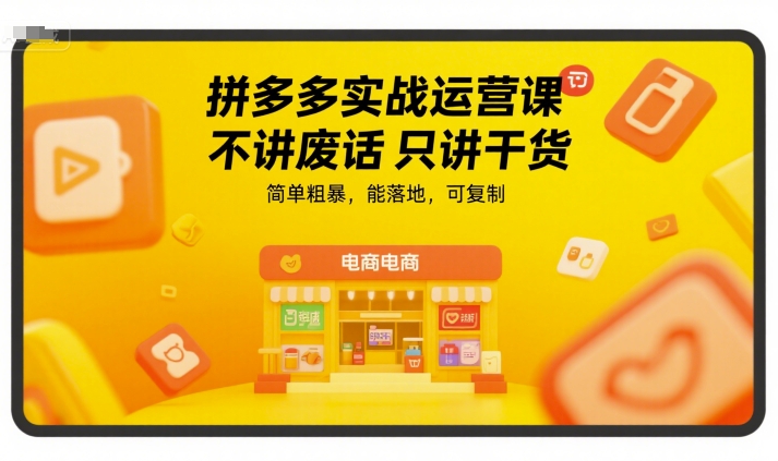 拼多多实战运营课，不讲废话只讲干货，简单粗暴，能落地，可复制-知享知识库