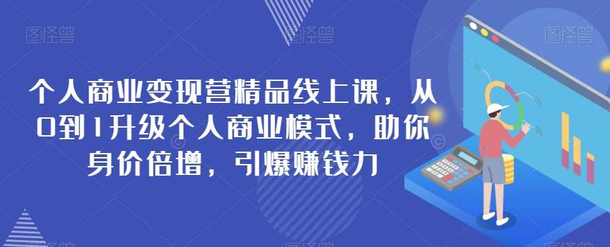 个人商业变现营精品线上课,从0到1升级个人商业模式,助你身价倍增,引爆赚钱力-知享知识库