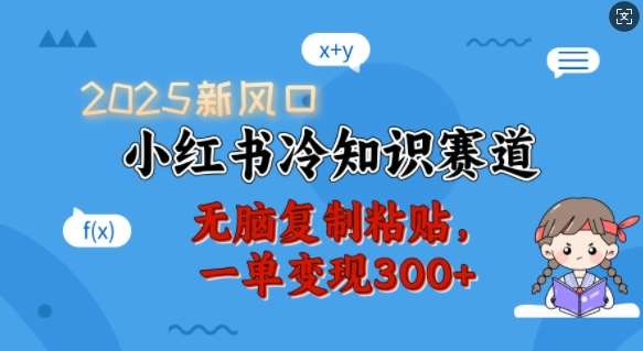 2025新风口，小红书冷知识赛道，无脑复制粘贴，一单变现300+-知享知识库