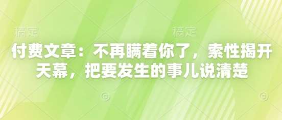 付费文章：不再瞒着你了，索性揭开天幕，把要发生的事儿说清楚-知享知识库