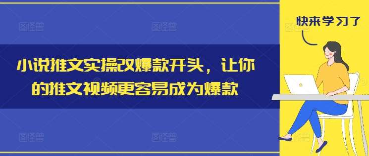 小说推文实操改爆款开头，让你的推文视频更容易成为爆款-知享知识库