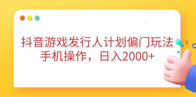 （14371期）抖音游戏发行人计划偏门玩法，手机操作，日入2000+-知享知识库