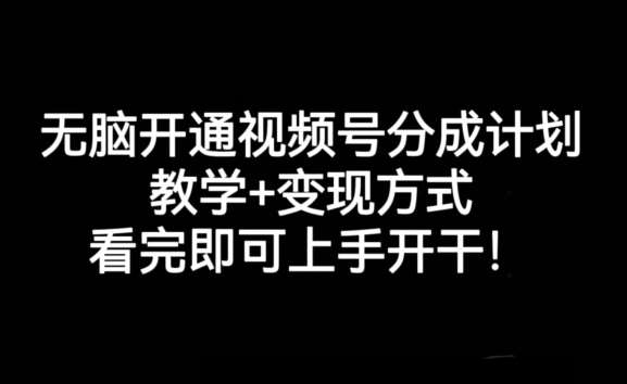 无脑开通视频号分成计划，教学+变现方式，看完即可上手开干!-知享知识库