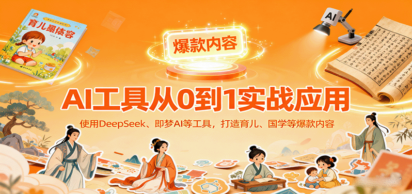 AI工具实战应用，零基础使用DeepSeek、即梦AI等打造育儿、国学等可变现的爆款作品-知享知识库