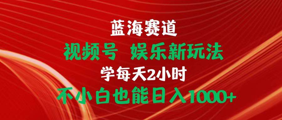 （10818期）蓝海赛道视频号 娱乐新玩法每天2小时小白也能日入1000+-知享知识库