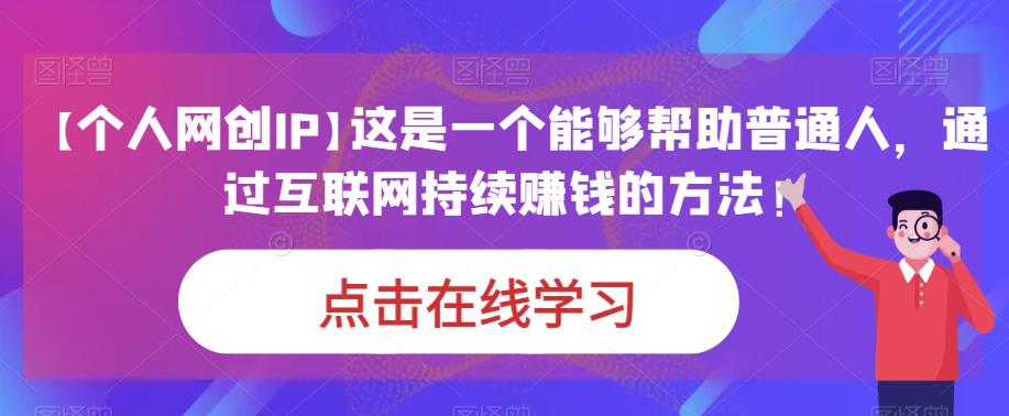 【个人网创IP】这是一个能够帮助普通人，通过互联网持续赚钱的方法！-知享知识库